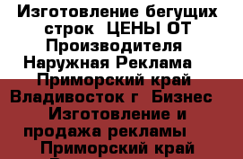 Изготовление бегущих строк. ЦЕНЫ ОТ Производителя! Наружная Реклама! - Приморский край, Владивосток г. Бизнес » Изготовление и продажа рекламы   . Приморский край,Владивосток г.